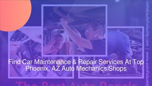 Find Car Maintenance & Repair Services At Top Phoenix, AZ Auto Mechanics Shops
