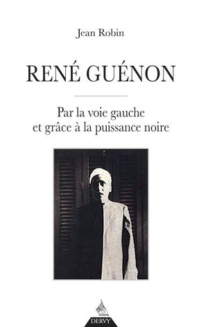 René Guénon, par la voie gauche et grâce à la puissance noire,  Jean ROBIN, (EXTRAIT)