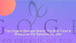 Top Organic Skincare Brand: The Best Toner & Moisturizer For Sensitive Dry Skin