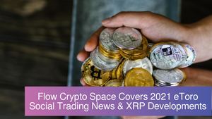 Flow Crypto Space Covers 2021 eToro Social Trading News & XRP Developments