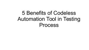 5 Benefits Of Codeless Automation Tool In Testing Process
