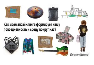 Как идея апсайклинга формирует нашу повседневность и среду вокруг нас?