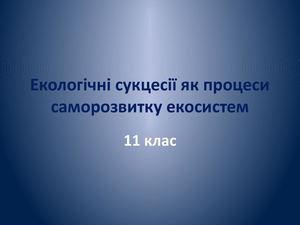 Екологічні сукцесії як процеси саморозвитку екосистем.