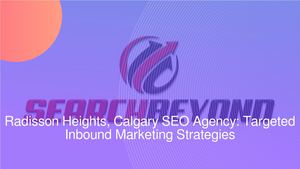 Radisson Heights, Calgary SEO Agency: Targeted Inbound Marketing Strategies