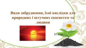 Види забруднення, їхні наслідки для природних і штучних екосистем та людини