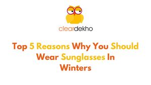 Top 5 Reasons Why You Should Wear Sunglasses In Winters
