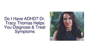 Do I Have ADHD? Psychologist Dr. Tracy Thomas Helps You Diagnose & Treat Symptoms