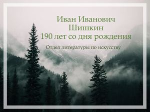 Иван Иванович Шишкин. 190 лет со дня рождения. Отдел литературы по искусству.