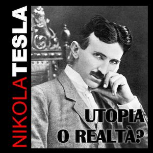 NIKOLA TESLA: UTOPIA O REALTÀ?