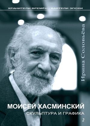 И.М.Соловьёва. Ч.2 Моисей Хасминский. Скульптура и графика.  2022.