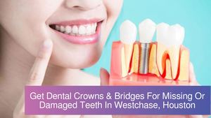 Get Expert Dental Crowns & Bridges For Missing Or Damaged Teeth In Westchase, Houston
