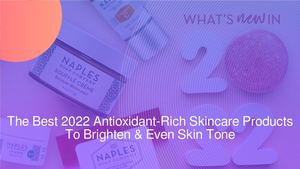 Get The Best 2022 Antioxidant-Rich Skincare Products To Brighten & Even Skin Tone