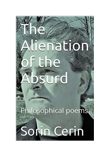The Alienation of the Absurd- Philosophical Poems by Sorin Cerin