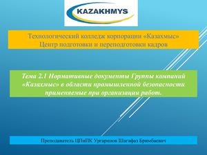 Тема 2 1. Нормативные документы Группы компаний «Казахмыс» в              области промышленной безопасности применяемые при организации работ..