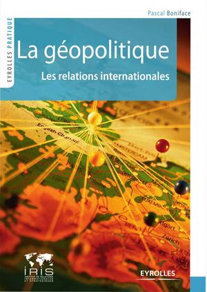 (Eyrolles Pratique ) Boniface, Pascal La Géopolitique Les Relations Internationales Eyrolles, Iris (2011)