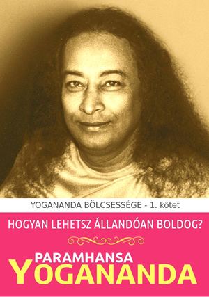 Hogyan Lehetsz áLlandóan Boldog - PARAMHANSA YOGANANDA