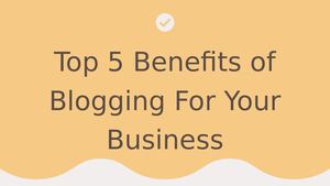 Top 5 Benefits of Blogging For Your Business
