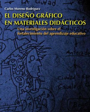 Carlos Moreno Rodríguez - El Diseño Gráfico En Materiales Didácticos. Una Investigación Sobre El Fortalecimiento Del Aprendizaje Educativo (2009).