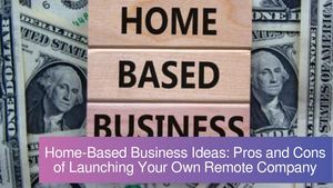 Home-Based Business Ideas 2022: Pros and Cons of Launching Your Own Remote Company