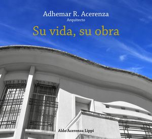 Adhemar R. Acerenza, Arquitecto; Su vida, su obra.