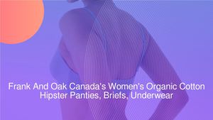 Frank And Oak Canada Uses Organic Cotton For Its Women's Hipster Panties, Briefs And Underwear