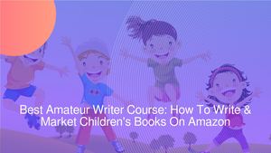 Best Amateur Writer Course Teaches How To Write & Market Children's Books On Amazon