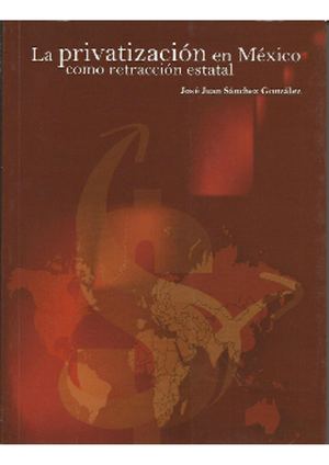 Libro. La privatización en México como retracción estatal