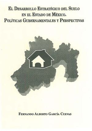Libro. El Desarrollo Estratégico del Suelo en el Estado de México. Políticas Gubernamentales y Perspectivas