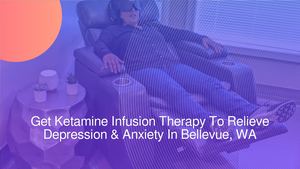 Get Ketamine Infusion Therapy To Relieve Depression & Anxiety In Bellevue, WA