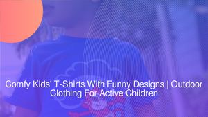Comfy Kids' T-Shirts With Funny Designs | Outdoor Clothing For Active Children