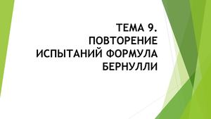 Тема 9. ПОВТОРЕНИЕ ИСПЫТАНИЙ ФОРМУЛА БЕРНУЛЛИ