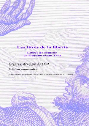 Les Titres de la liberté. Libres de couleur en guyane avant 1794. L'enregistrement de 1803 (archives territoriales de guyane L 68). Edition commentée.