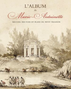 L'Albumde Marie-Antoinette. Recueil des vues et plans du Petit Trianon (extrait)