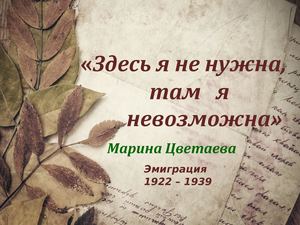 М. Цветаева. Здесь я не нужна, там я невозможна.