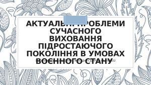 Актуальні проблеми сучасного виховання підростаючого покоління в умовах