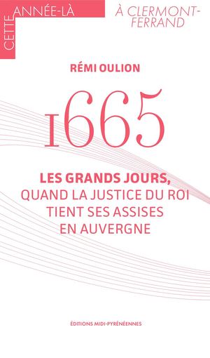 1665. Les Grands Jours, quand la justice du roi tient ses assises en Auvergne