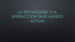 La Tecnologia Y La Interaccion En El Mundo Actual