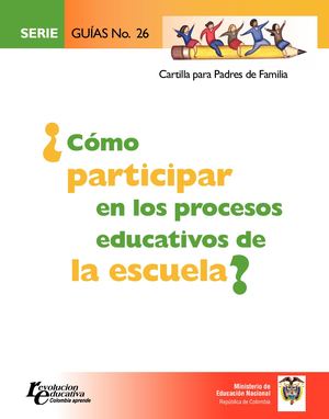 Guía N° 26. Cartilla para Padres de Familia ¿Cómo Participar en los Procesos Educativos de la Escuela?