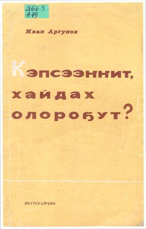 Аргунов И А Кэпсээҥҥит, хайдах олороҕут