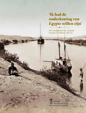 ‘Ik had de onderkoning van Egypte willen zijn’. Het reisdagboek van Leopold, hertog van Brabant, 1862-63.