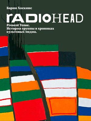 Барни Хоcкинс. Radiohead. Present tense. История группы в хрониках культовых медиа.