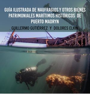 GUÍA ILUSTRADA DE NAUFRAGIOS Y OTROS BIENES PATRIMONIALES MARÍTIMOS HISTÓRICOS DE PUERTO MADRYN
