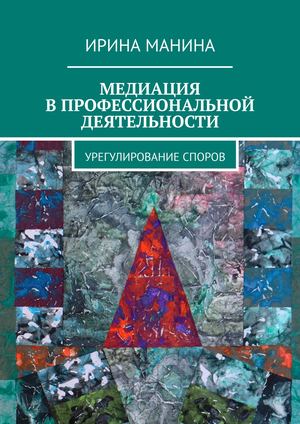 МЕДИАЦИЯ В ПРОФЕССИОНАЛЬНОЙ ДЕЯТЕЛЬНОСТИ (второе издание,дополненное)