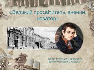 Великий просвітитель, вчений, новатор. Інформ-досьє  до 250-річчя з дня народження Василя Назаровича Каразіна