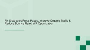 Fix Slow WordPress Pages, Improve Organic Traffic & Reduce Bounce Rate | WP Optimization