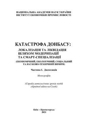 Катастрофа Донбасу: локалізація та ліквідація наслідків шляхом модернізації та смарт-спеціалізації (економічний, екологічний, соціальний та науково-технічний виміри). Частина І. Диспозиція