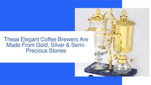 These Elegant Coffee Brewers Are Made From Gold, Silver & Semi-Precious Stones