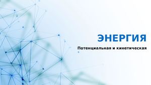 Энергия. Потенциальная и кинетическая энергия