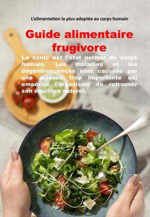 Guide alimentaire frugivore Ou l'alimentation la plus adaptée au corps humain
