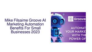 Mike Filsaime Groove AI Marketing Automation Benefits For Small Businesses 2023